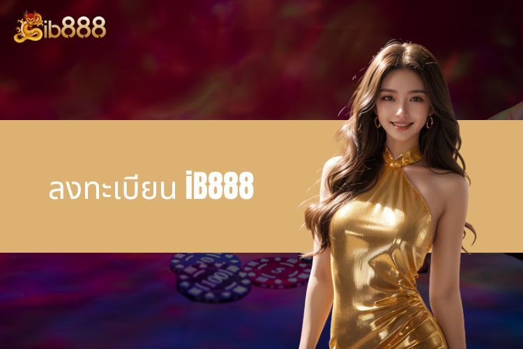 ลงทะเบียน iB888 - รวดเร็วและมีประสิทธิภาพสำหรับผู้มาใหม่