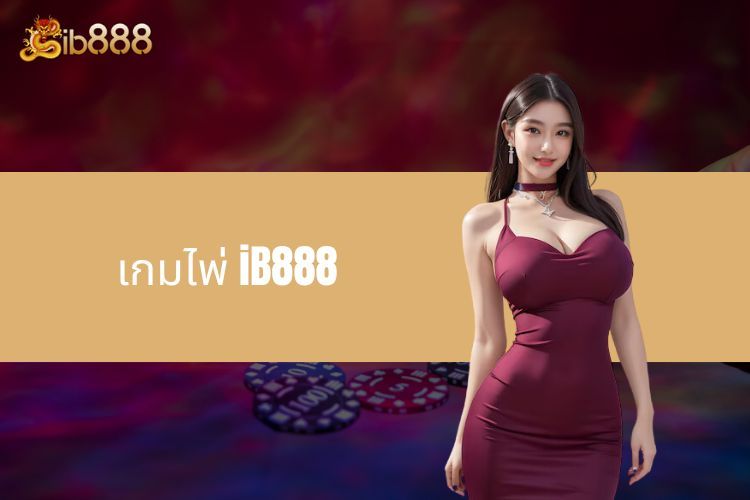 ค้นพบเกมไพ่ iB888 - สุดยอดความบันเทิงที่น่าตื่นเต้น!