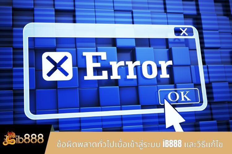 ข้อผิดพลาดทั่วไปเมื่อเข้าสู่ระบบ iB888 และวิธีแก้ไข