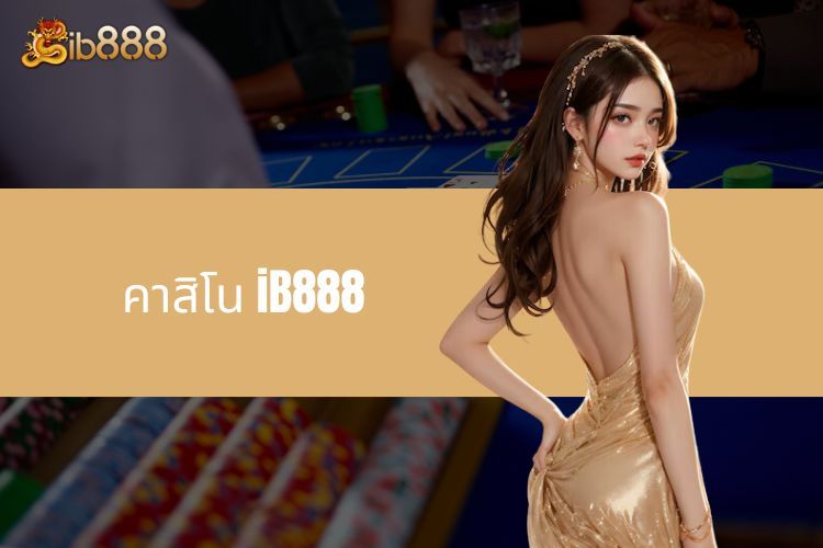 สำรวจคาสิโน iB888 - ดื่มด่ำไปกับโลกแห่งความบันเทิงชั้นนำ!